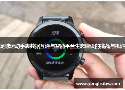 足球运动手表数据互通与智能平台生态建设的挑战与机遇